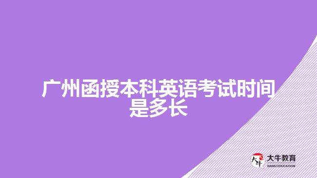 廣州函授本科英語考試時間是多長