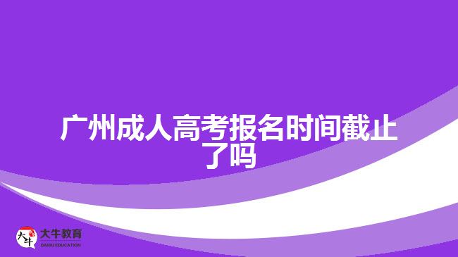 廣州成人高考報名時間截止了嗎