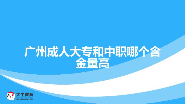 廣州成人大專和中職哪個含金量高