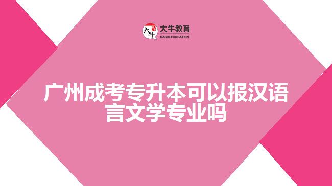 廣州成考專升本可以報(bào)漢語言文學(xué)專業(yè)嗎