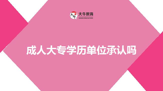 成人大專學(xué)歷單位承認(rèn)嗎