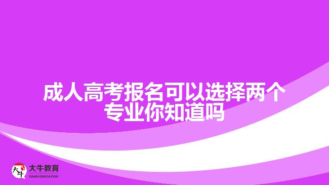 成人高考報(bào)名可以選擇兩個(gè)專業(yè)你知道嗎