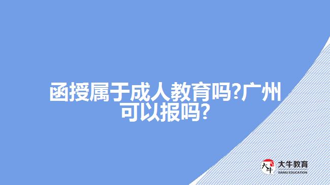 函授屬于成人教育嗎 廣州可以報嗎