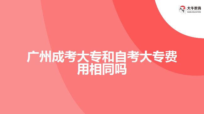 廣州成考大專和自考大專費用相同嗎