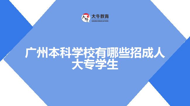 廣州本科學校有哪些招成人大專學生