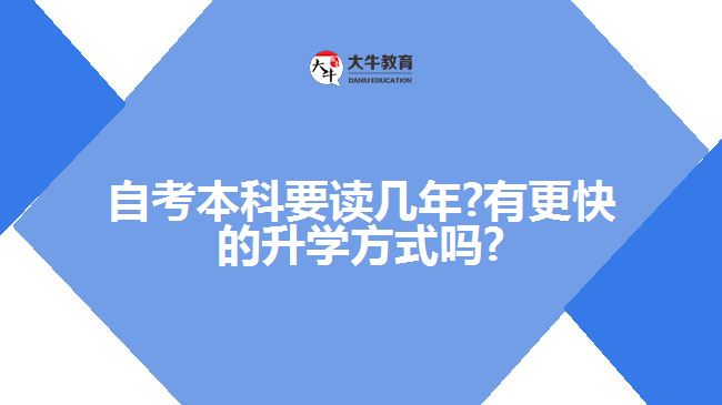 自考本科要讀幾年?有更快的升學方式嗎?