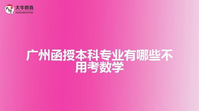 廣州函授本科專業(yè)有哪些不用考數(shù)學(xué)