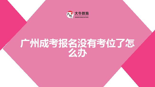 廣州成考報(bào)名沒(méi)有考位了怎么辦