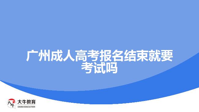 廣州成人高考報名結束就要考試嗎