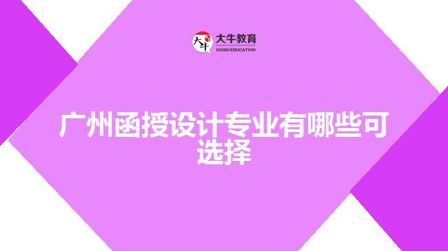 廣州函授設計專業(yè)有哪些可選擇