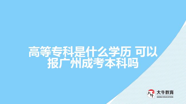 高等?？剖鞘裁磳W(xué)歷 可以報廣州成考本科嗎