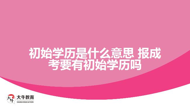 初始學歷是什么意思 報成考要有初始學歷嗎