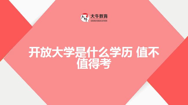 開放大學是什么學歷 值不值得考