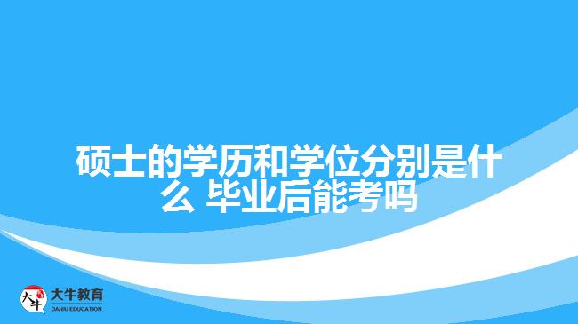 碩士的學歷和學位分別是什么 畢業(yè)后能考嗎