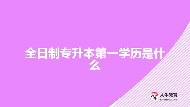 全日制專升本第一學歷是什么