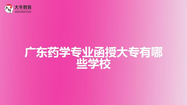 廣東藥學專業(yè)函授大專有哪些學校