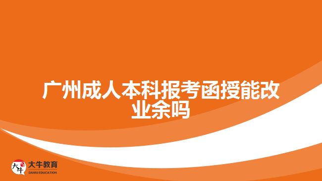 廣州成人本科報考函授能改業(yè)余嗎