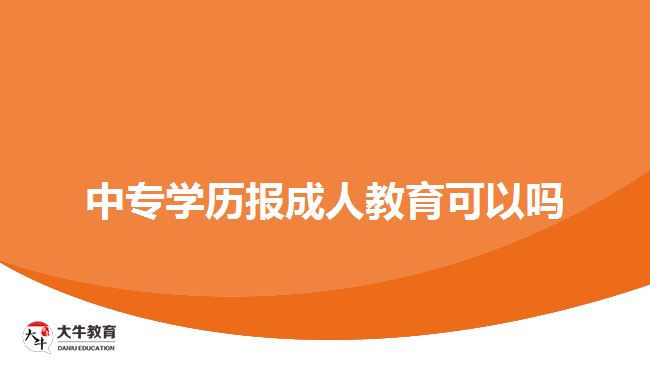 中專學(xué)歷報成人教育可以嗎