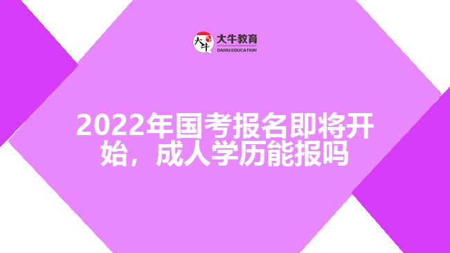 2022年國(guó)考報(bào)名即將開(kāi)始，成人學(xué)歷能報(bào)嗎