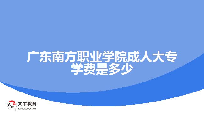 廣東南方職業(yè)學(xué)院成人大專學(xué)費(fèi)是多少