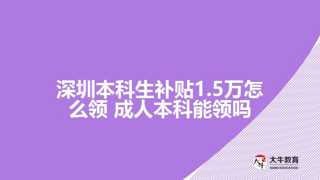 深圳本科生補(bǔ)貼1.5萬(wàn)怎么領(lǐng) 成人本科能領(lǐng)嗎