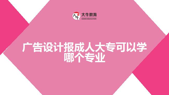 廣告設計報成人大?？梢詫W哪個專業(yè)