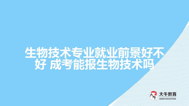 生物技術(shù)專業(yè)就業(yè)前景好不好 成考能報(bào)生物技術(shù)嗎