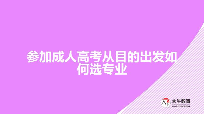 參加成人高考從目的出發(fā)如何選專業(yè)