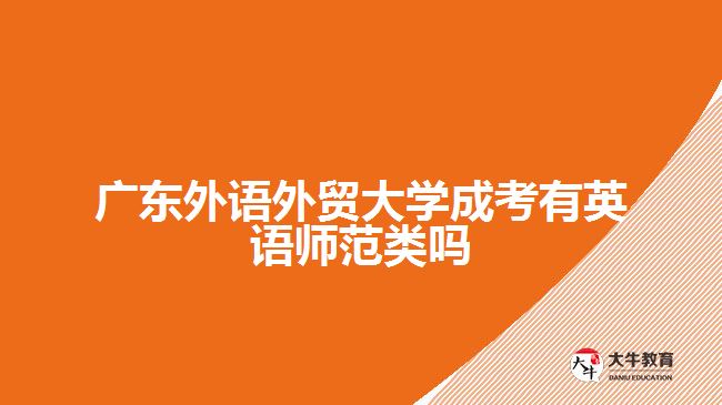 廣東外語外貿大學成考有英語師范類嗎