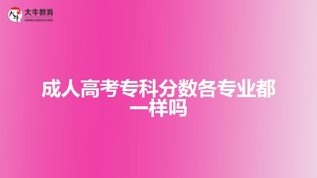 成人高考專科分?jǐn)?shù)各專業(yè)都一樣嗎