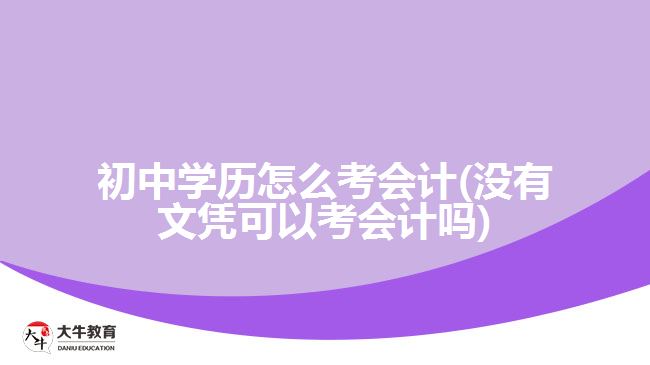 初中學(xué)歷怎么考會(huì)計(jì)(沒有文憑可以考會(huì)計(jì)嗎)