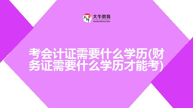 考會(huì)計(jì)證需要什么學(xué)歷