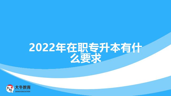 2022年在職專升本有什么要求