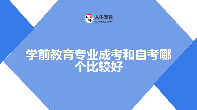 學前教育專業(yè)成考和自考哪個比較好