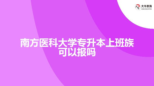 南方醫(yī)科大學(xué)專升本上班族可以報(bào)嗎