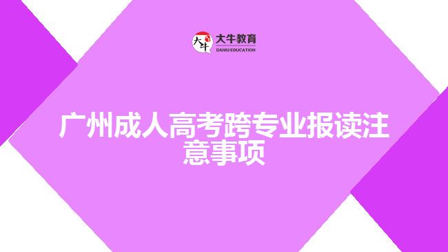 廣州成人高考跨專業(yè)報讀注意事項