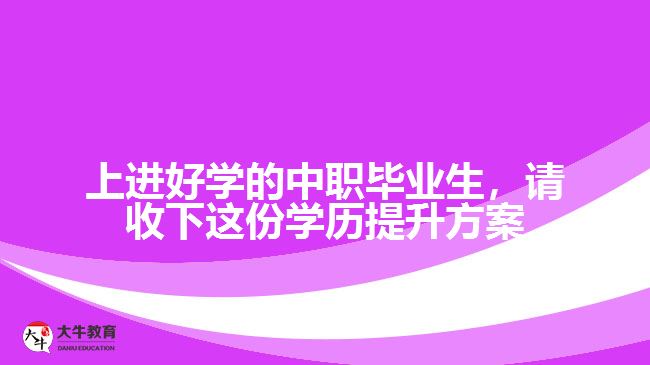 中職畢業(yè)生，請(qǐng)收下這份學(xué)歷提升方案