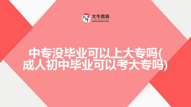 中專沒(méi)畢業(yè)可以上大專嗎(成人初中畢業(yè)可以考大專嗎)