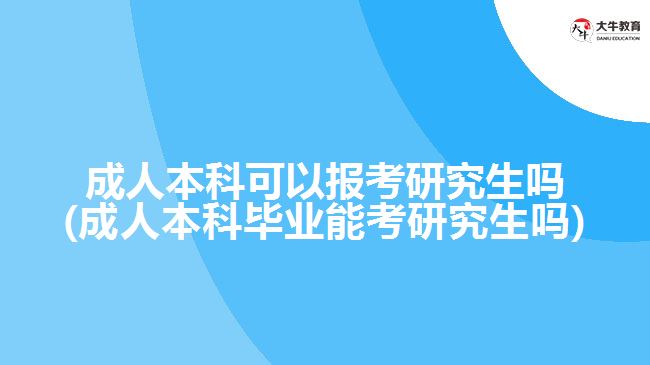 成人本科可以報考研究生嗎(成人本科畢業(yè)能考研究生嗎)