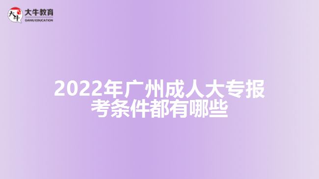 2022年廣州成人大專報(bào)考條件都有哪些