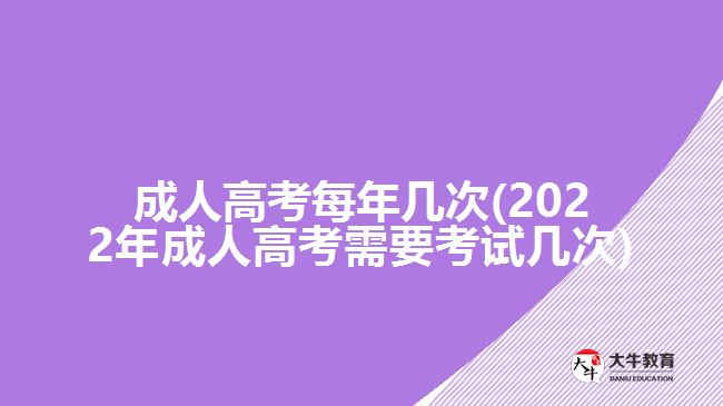 成人高考每年幾次(2022年成人高考需要考試幾次)