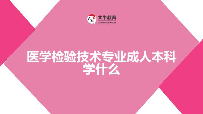 醫(yī)學檢驗技術專業(yè)成人本科學什么