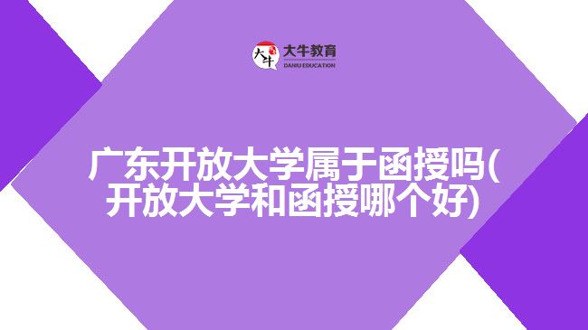 廣東開放大學(xué)屬于函授嗎(開放大學(xué)和函授哪個(gè)好)