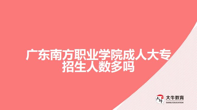 廣東南方職業(yè)學(xué)院成人大專招生人數(shù)多嗎