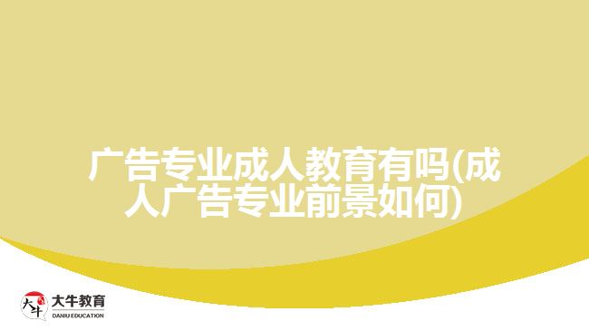 廣告專業(yè)成人教育有嗎(成人廣告專業(yè)前景如何)