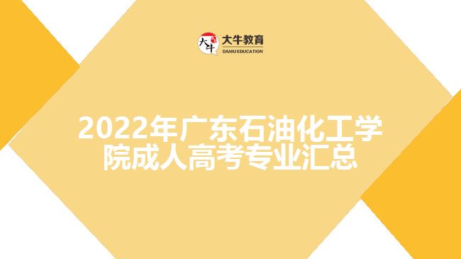 2022年廣東石油化工學院成人高考專業(yè)匯總