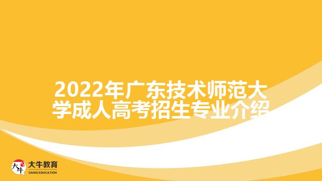 2022年廣東技術師范大學成人高考招生專業(yè)介紹