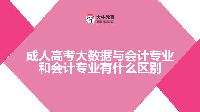 成人高考大數據與會計專業(yè)和會計專業(yè)