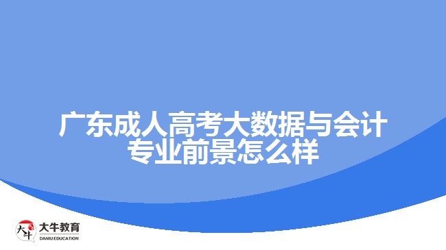 廣東成人高考大數(shù)據(jù)與會(huì)計(jì)專業(yè)前景怎么樣