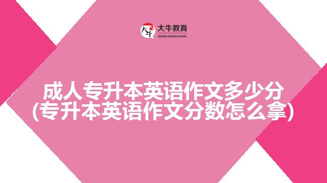 成人專升本英語作文多少分(專升本英語作文分數(shù)怎么拿)